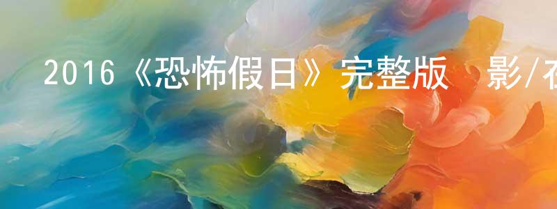 蔡粵的個人主頁,2016《恐怖假日》完整版電影/在線觀看/百度云-美劇天堂